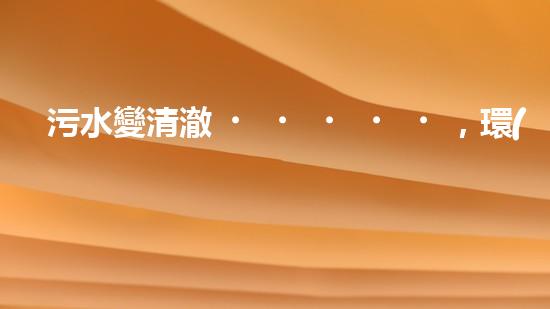 污水變清澈，環(huán)境更美好！這個(gè)廠如何實(shí)現(xiàn)？